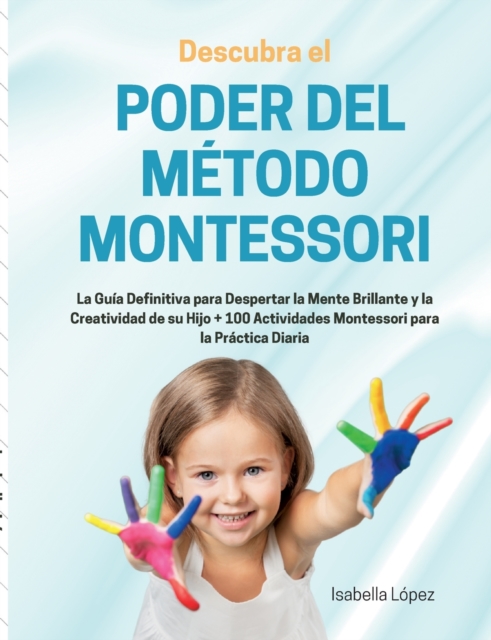 Descubra el Poder del Metodo Montessori : La Guia Definitiva para Despertar la Mente Brillante y la Creatividad de su Hijo + 100 Actividades Montessori para la Practica Diaria, Paperback / softback Book