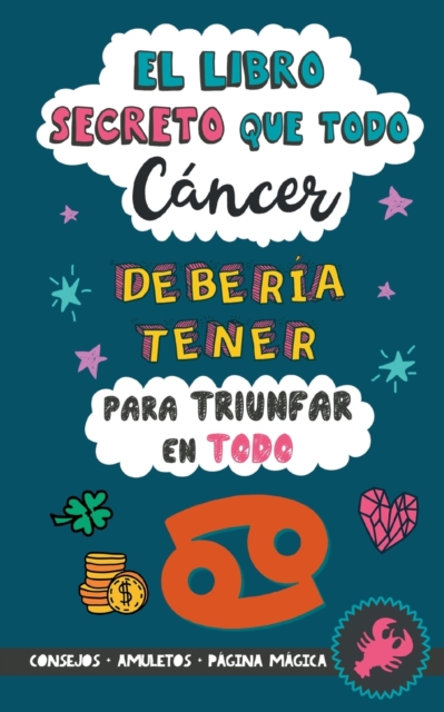 El libro secreto que todo Cancer deberia tener para triunfar en todo : Horoscopo Cancer: consejos, dinero, amor, amuletos y mas. Libro de Astrologia. Zodiaco Cancer, Paperback / softback Book