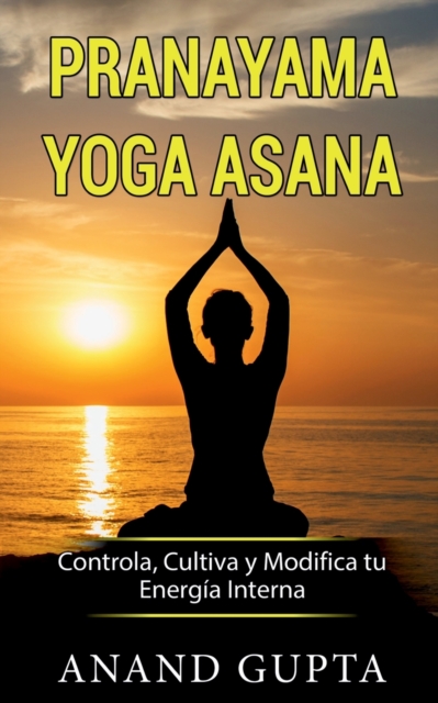Pranayama Yoga Asana : Controla, Cultiva y Modifica tu Energia Interna, Paperback / softback Book
