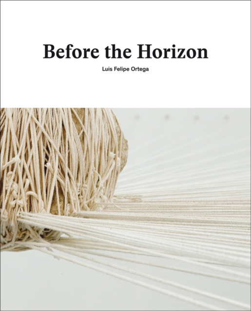 Before the Horizon: Luis Felipe Ortega, Hardback Book