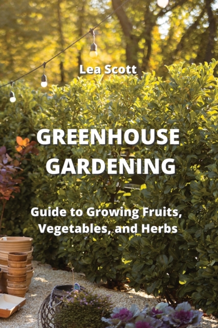 Greenhouse Gardening : Guide to Growing Fruits, Vegetables, and Herbs, Paperback / softback Book