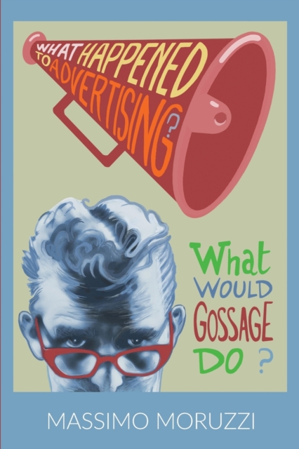 What Happened to Advertising? What Would Gossage Do?, Paperback / softback Book