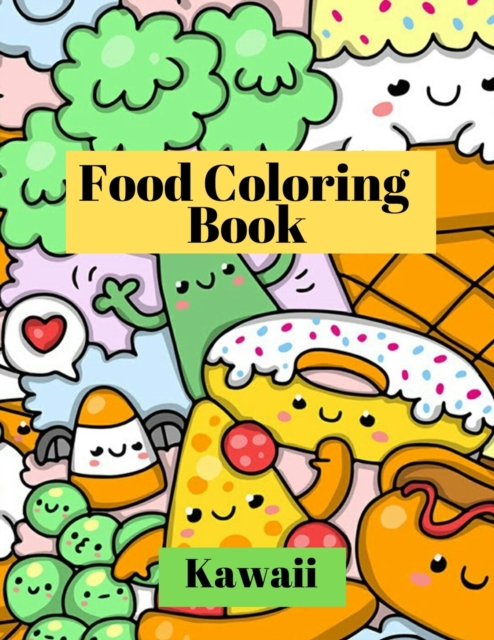 Kawaii Food Coloring Book : Cute and funny coloring pages for kids with cupcakes, French fries, pizza, ice cream and much more, Paperback / softback Book