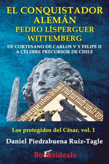 El Conquistador Aleman Pedro Lisperguer Wittemberg : de Cortesano de Carlos V Y Felipe II a Celebre Precursor de Chile, Paperback / softback Book