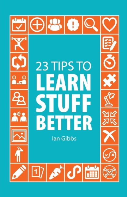 23 Tips to Learn Stuff Better : So You Can Spend Less Time Studying and More Time Enjoying Yourself, Paperback / softback Book