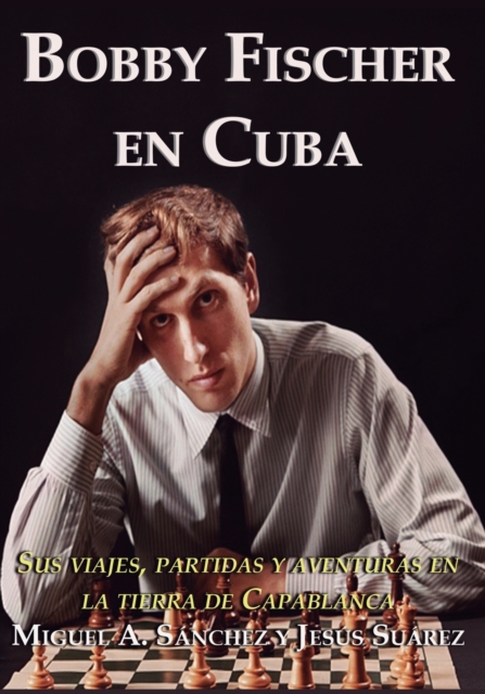Bobby Fischer en Cuba : Sus viajes, partidas y aventuras en la tierra de Capablanca, Paperback / softback Book