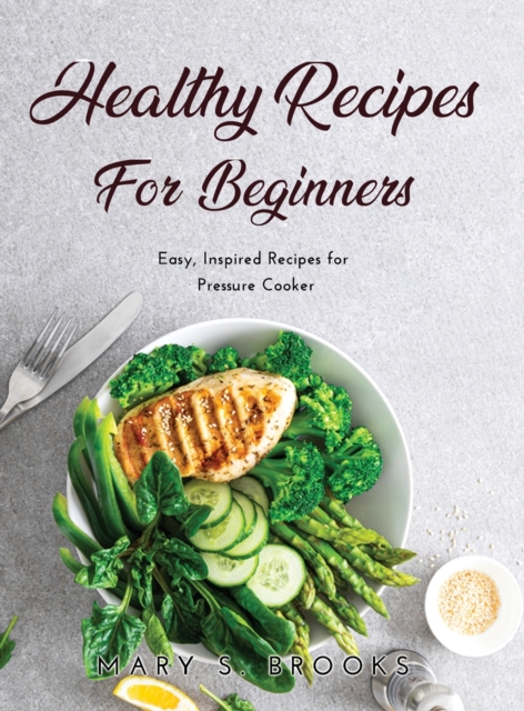 Healthy Recipes for Beginners : Easy, Inspired Recipes for Pressure Cooker, Hardback Book