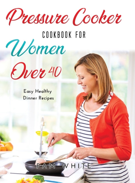 Pressure Cooker Cookbook for Women Over 40 : Easy Healthy Dinner Recipes -, Hardback Book