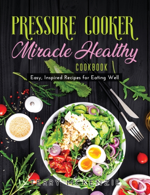Pressure Cooker Miracle Healthy Cookbook : Easy, Inspired Recipes for Eating Well, Paperback / softback Book