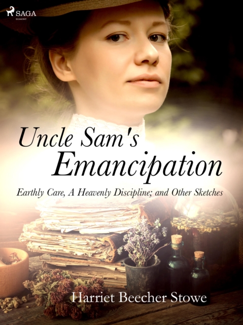 Uncle Sam's Emancipation; Earthly Care, A Heavenly Discipline; and Other Sketches, EPUB eBook