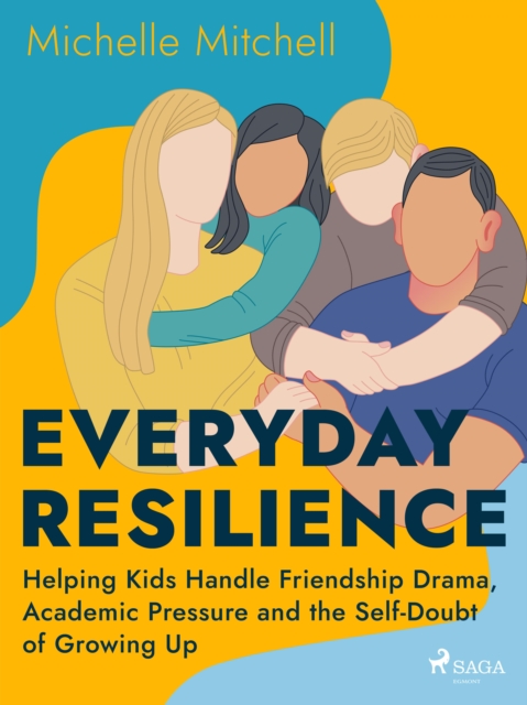 Everyday Resilience: Helping Kids Handle Friendship Drama, Academic Pressure and the Self-Doubt of Growing Up, EPUB eBook