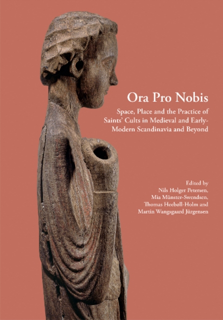 Ora Pro Nobis : Space, Place and the Practice of Saints' Cults in Medieval and Early-Modern Scandinavia and Beyond, Hardback Book