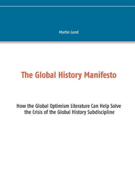 The Global History Manifesto : How the Global Optimism Literature Can Help Solve the Crisis of the Global History Subdiscipline, Paperback / softback Book