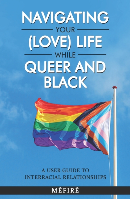 Navigating Your (Love) Life While Queer and Black : A User Guide To Interracial Relationships, Paperback / softback Book