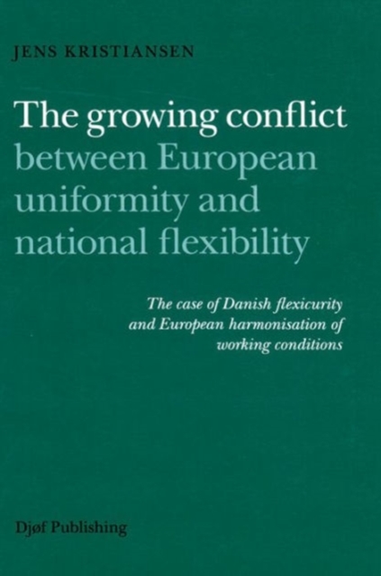 The Growing Conflict Between European Uniformity and National Flexibility : The Case of Danish Flexicurity and Harmonisation of Working Conditions, Hardback Book