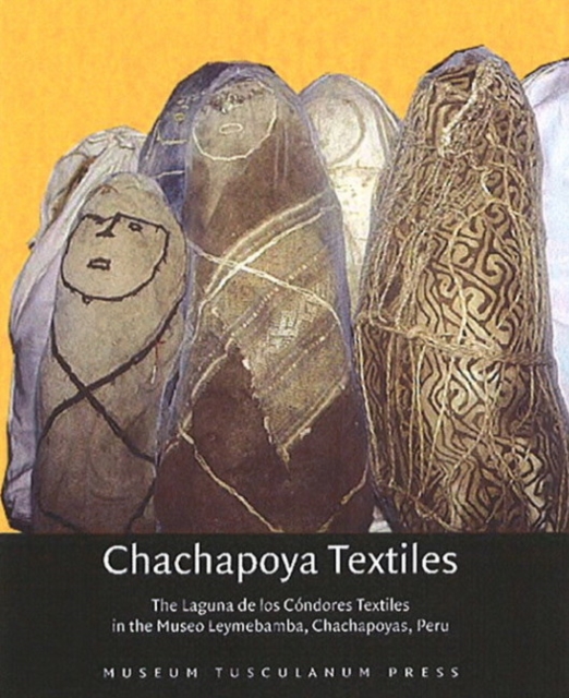 Chachapoya Textiles : The Laguna de los Cndores Textiles in the Museo Leymebamba, Chachapoyas, Peru, Hardback Book