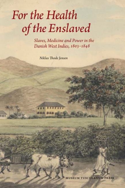 For the Health of the Enslaved : Slaves, Medicine and Power in the Danish West Indies, 1803-1848, Paperback / softback Book