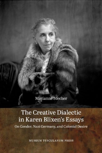 The Creative Dialectic in Karen Blixen's Essays : On Gender, Nazi Germany, and Colonial Desire, Hardback Book