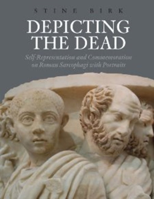 Depicting the Dead : Self-Representation and Commemoration on Roman Sarcophagi with Portraits, Hardback Book