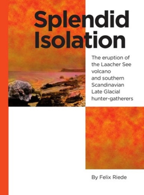 Splendid Isolation : The Eruption of the Laacher See Volcano & Southern Scandinavian Late Glacial Hunter-Gatherers, Hardback Book
