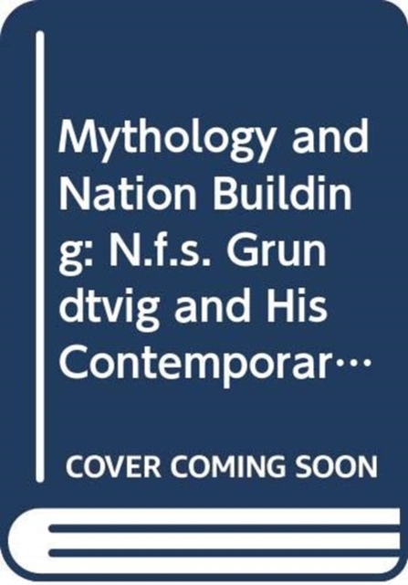 Mythology and Nation Building : N.F.S. Grundtvig and His European Contemporaries, Hardback Book