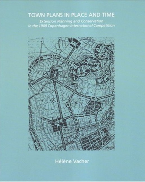 Town Plans in Place & Time : Extension Planning & Conservation in the 1909 Copenhagen International Competition, Paperback / softback Book