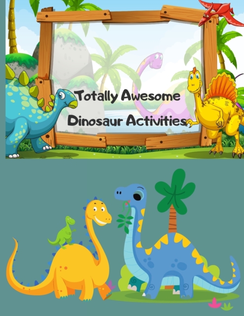 Totally Awesome Dinosaur Activities : Over 100 Pages of Dino Fun Including Coloring, Drawing, Puzzles, Mazes, Dot-to-Dots, Color by number and More! Ages 3-12, Paperback / softback Book