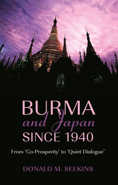 Burma and Japan Since 1940 : From 'Co-Prosperity' to 'Quiet Dialogue', Paperback / softback Book