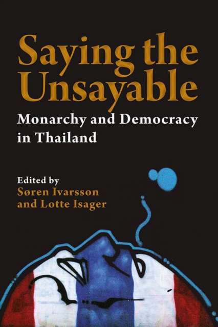 Saying the Unsayable : Monarchy and Democracy in Thailand, Paperback / softback Book