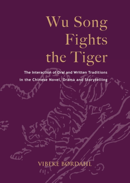 Wu Song Fights the Tiger : The Interaction of Oral and Written Traditions in the Chinese Novel, Drama and Storytelling, Hardback Book