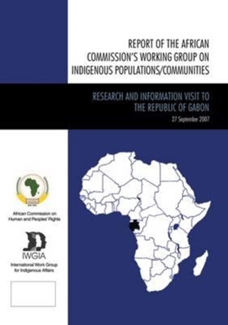 Report of the African Commission's Working Group on Indigenous Populations / Communities : Research and Information Visit to the Republic of Gabon, September 2007, Paperback / softback Book