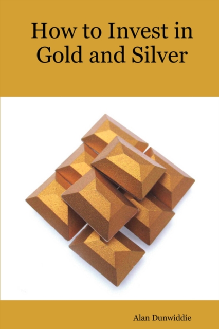 How to Invest in Gold and Silver : A Beginners Guide to the Ways of Investing in Precious Metals for Safety and Profit, Paperback / softback Book