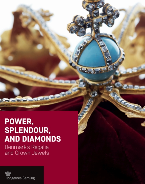 Power, Splendour, and Diamonds : Denmark'S Regalia and Crown Jewels, Hardback Book