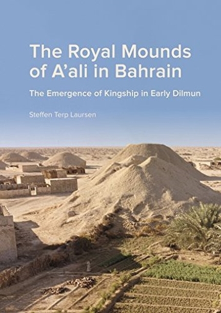 The Royal Mounds of A'ali in Bahrain : The Emergence of Kingship in Early Dilmun, Hardback Book