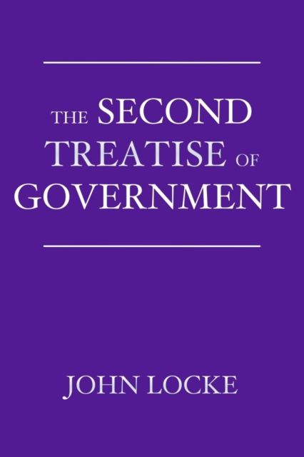 The Second Treatise of Government : An Essay Concerning the True Origin, Extent, and End of Civil Government, Paperback / softback Book