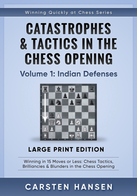 Catastrophes & Tactics in the Chess Opening - Volume 1 : Indian Defenses - Large Print Edition: Winning in 15 Moves or Less: Chess Tactics, Brilliancies & Blunders in the Chess Opening, Paperback / softback Book