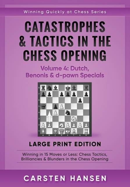 Catastrophes & Tactics in the Chess Opening - Volume 4 : Dutch, Benonis & d-pawn Specials - Large Print Edition: Winning in 15 Moves or Less: Chess Tactics, Brilliancies & Blunders in the Chess Openin, Paperback / softback Book