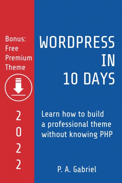 WordPress in 10 Days - 2022 Edition : Learn How to Build a Professional Theme without Knowing PHP, Paperback / softback Book