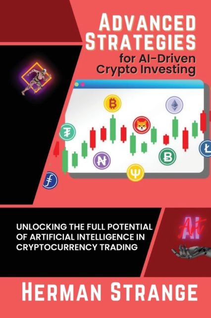 Advanced Strategies for AI-Driven Crypto Investing : Unlocking the Full Potential of Artificial Intelligence in Cryptocurrency Trading, Paperback / softback Book