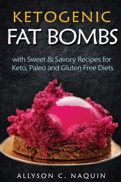 Ketogenic Fat Bombs : With Sweet and Savory Recipes for Keto, Paleo & Gluten Free Diets, Paperback / softback Book