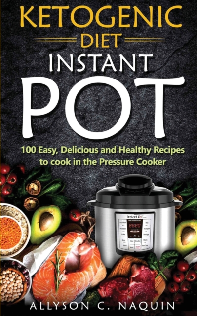 Ketogenic Diet Instant Pot : 1oo Easy, Delicious, and Healthy Recipes to Cook in the Pressure Cooker, Paperback / softback Book