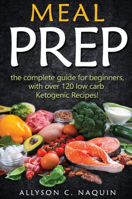 Ketogenic Meal Prep : The complete guide for beginners - with over 120 low carb Ketogenic recipes!, Paperback / softback Book