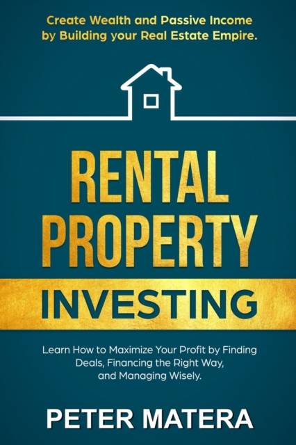 Rental Property Investing : Create Wealth and Passive Income Building your Real Estate Empire. Learn how to Maximize your profit Finding Deals, Financing the Right Way, and Managing Wisely., Paperback / softback Book