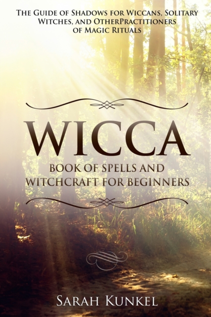 Wicca Book of Spells and Witchcraft for Beginners : The Guide of Shadows for Wiccans, Solitary Witches, and Other Practitioners of Magic Rituals, Paperback / softback Book