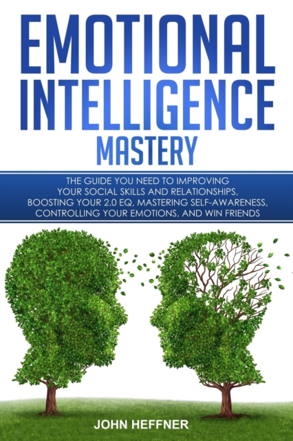 Emotional Intelligence Mastery : The Guide you need to Improving Your Social Skills and Relationships, Boosting Your 2.0 EQ, Mastering Self-Awareness, Controlling Your Emotions, and Win Friends, Paperback / softback Book