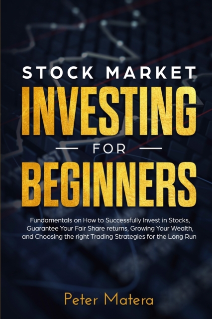 Stock Market Investing for Beginners : How to Successfully Invest in Stocks, Guarantee Your Fair Share returns, Growing Your Wealth, and Choosing the right Day Trading Strategies for the Long Run, Paperback / softback Book