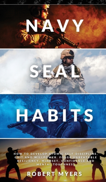 Navy Seal Habits : How to Develop Atomic Self-Discipline, Grit and Willpower. Forge Unbeatable Resiliency, Mindset, Confidence and Mental Toughness, Hardback Book