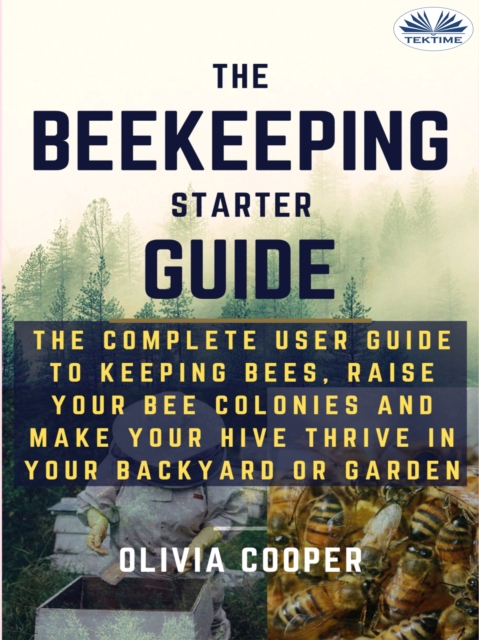 Beekeeping Starter Guide : The Complete User Guide To Keeping Bees, Raise Your Bee Colonies And Make Your Hive Thrive, EPUB eBook