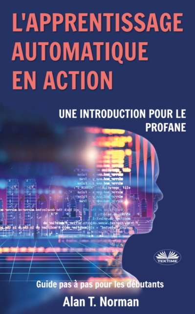 L'apprentissage automatique en action : Guide pour le profane, Guide d'apprentissage progressif pour debutants, Paperback / softback Book