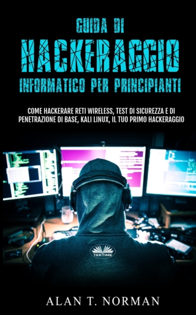 Guida Di Hackeraggio Informatico Per Principianti : Come Hackerare Reti Wireless, Test Di Sicurezza E Di Penetrazione Di Base, Kali Linux, Il Tuo Primo, Paperback / softback Book